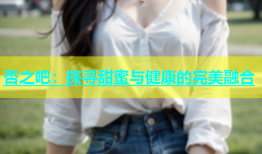 杏之吧：探寻甜蜜与健康的完美融合