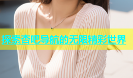 探索杏吧导航的无限精彩世界