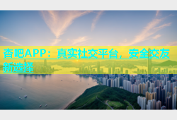 杏吧APP：真实社交平台，安全交友新选择