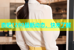 杏吧1280最新动态，快来了解