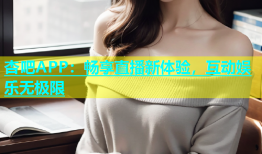 杏吧APP：畅享直播新体验，互动娱乐无极限