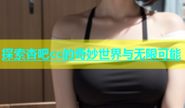 探索杏吧cc的奇妙世界与无限可能