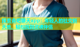 探索杏吧聊天app：年轻人的社交新天地，轻松找到灵魂伴侣