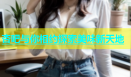 杏吧与你相约探索美味新天地