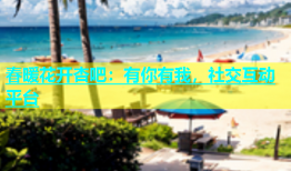 春暖花开杏吧：有你有我，社交互动平台