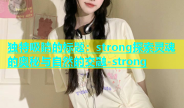 独特吸睛的标题：strong探索灵魂的奥秘与自然的交融-strong