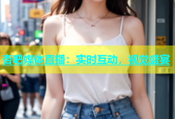 杏吧媒体直播：实时互动，视觉盛宴