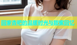 回家杏吧的温暖时光与甜蜜回忆