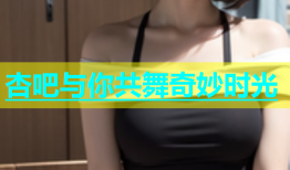 杏吧与你共舞奇妙时光