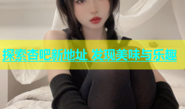 探索杏吧新地址 发现美味与乐趣