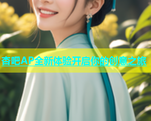 杏吧AP全新体验开启你的创意之旅