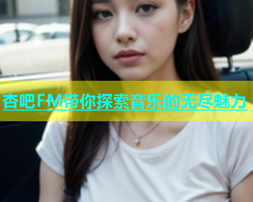 杏吧FM带你探索音乐的无尽魅力