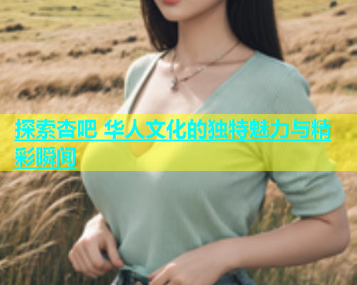 探索杏吧 华人文化的独特魅力与精彩瞬间