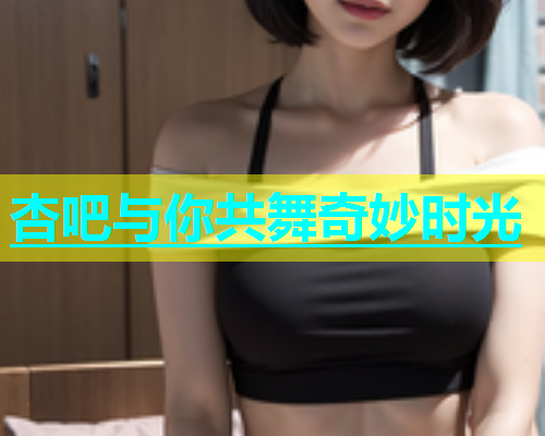 杏吧与你共舞奇妙时光