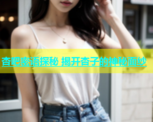 杏吧密语探秘 揭开杏子的神秘面纱