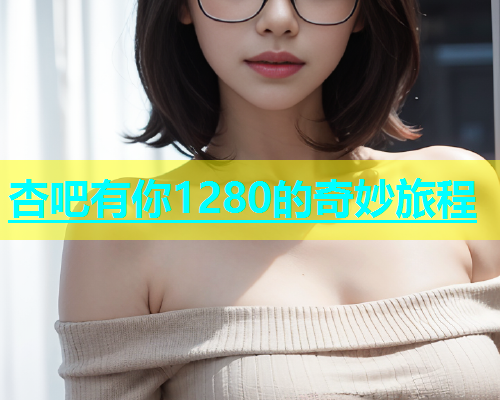 杏吧有你1280的奇妙旅程