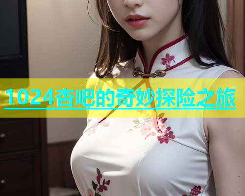 1024杏吧的奇妙探险之旅