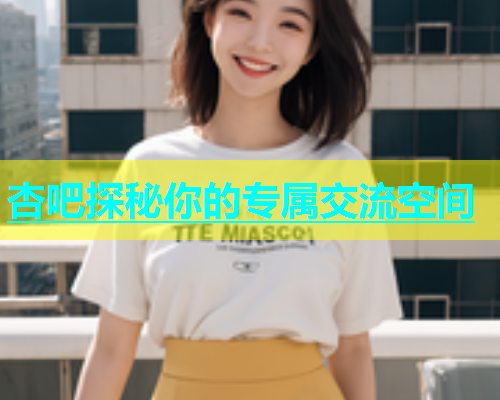 杏吧探秘你的专属交流空间