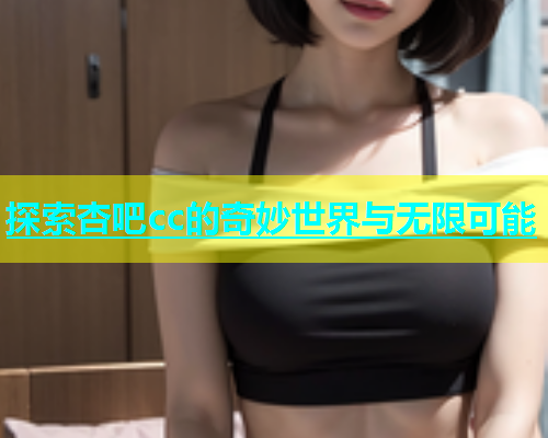 探索杏吧cc的奇妙世界与无限可能