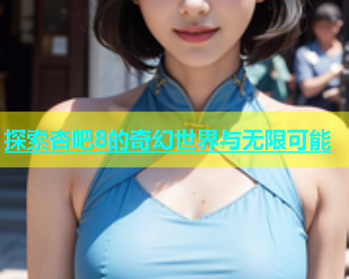 探索杏吧8的奇幻世界与无限可能