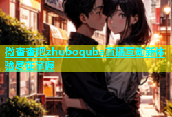 微杏杏吧zhuboquba直播互动新体验尽在掌握