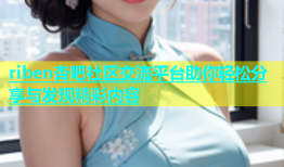 riben杏吧社区交流平台助你轻松分享与发现精彩内容