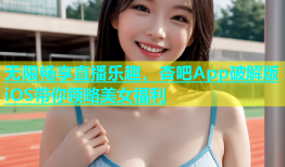 无限畅享直播乐趣，杏吧App破解版iOS带你领略美女福利