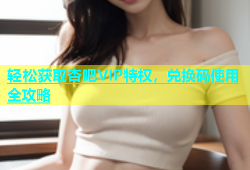 轻松获取杏吧VIP特权，兑换码使用全攻略