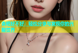 杏吧好不好：轻松分享与发现你的兴趣世界