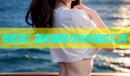 杏吧密：探索甜蜜与秘密的交汇点