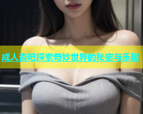 成人杏吧探索奇妙世界的秘密与乐趣