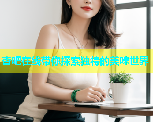 杏吧在线带你探索独特的美味世界