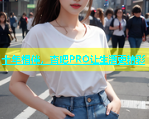 十年相伴，杏吧PRO让生活更精彩