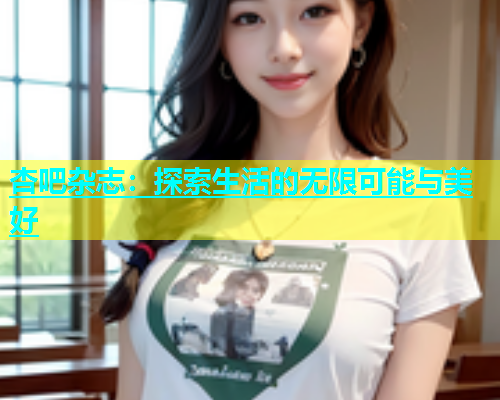 杏吧杂志：探索生活的无限可能与美好