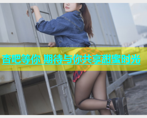 杏吧等你 期待与你共享甜蜜时光