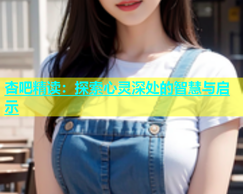 杏吧精读：探索心灵深处的智慧与启示