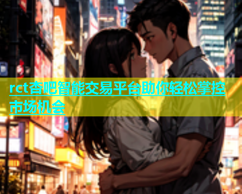 rct杏吧智能交易平台助你轻松掌控市场机会