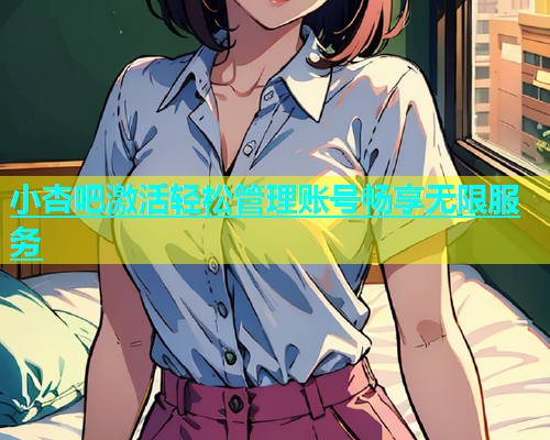 小杏吧激活轻松管理账号畅享无限服务
