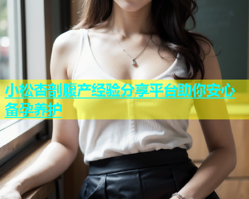 小松杏剖腹产经验分享平台助你安心备孕养护