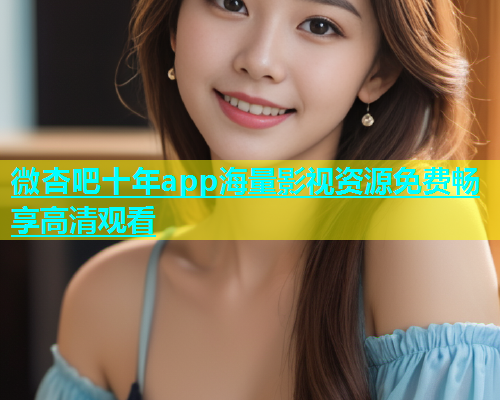 微杏吧十年app海量影视资源免费畅享高清观看